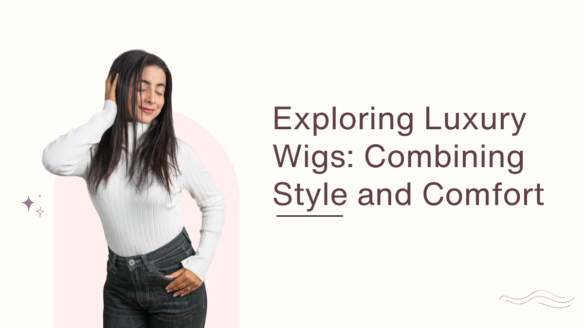 Exploring Luxury Wigs Combining Style and Comfort