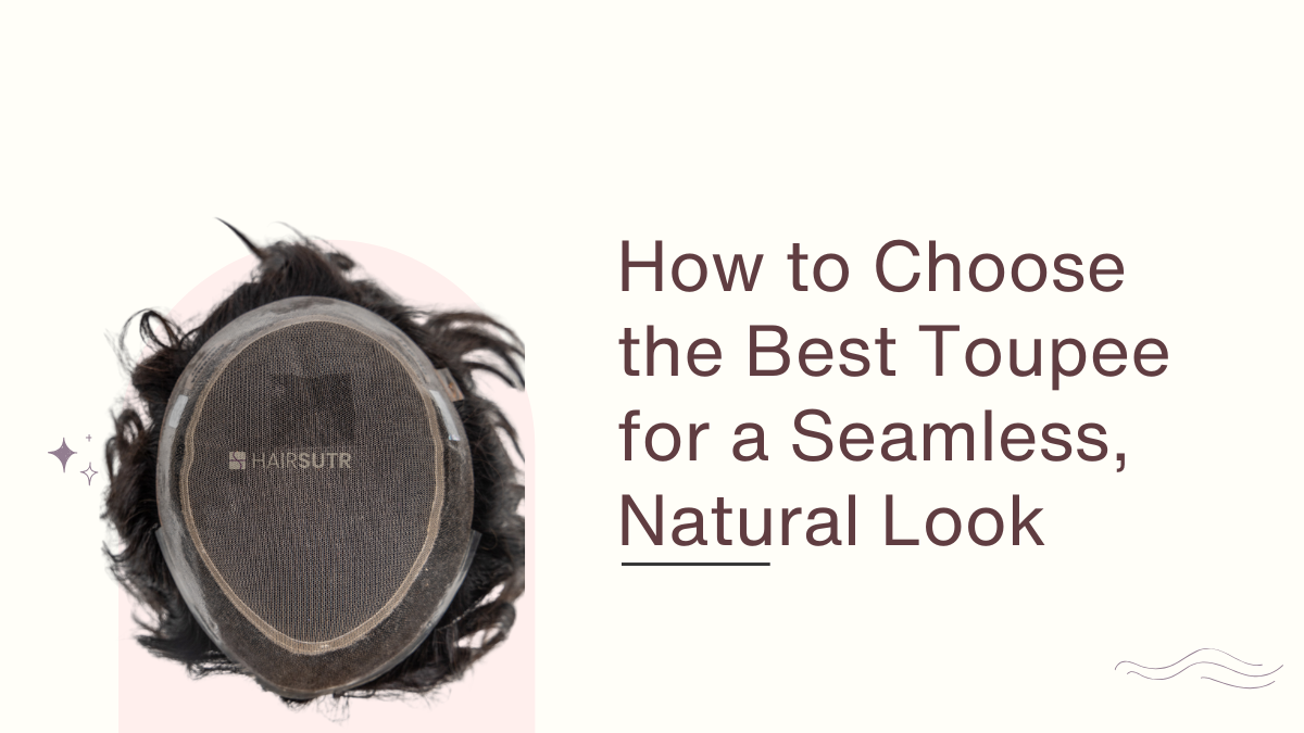 How to Choose the Best Toupee for a Seamless, Natural Look