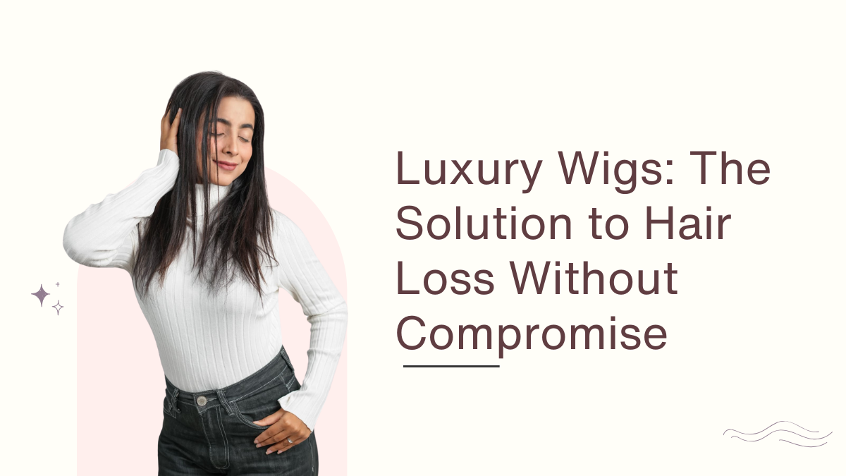 Luxury Wigs The Solution to Hair Loss Without Compromise