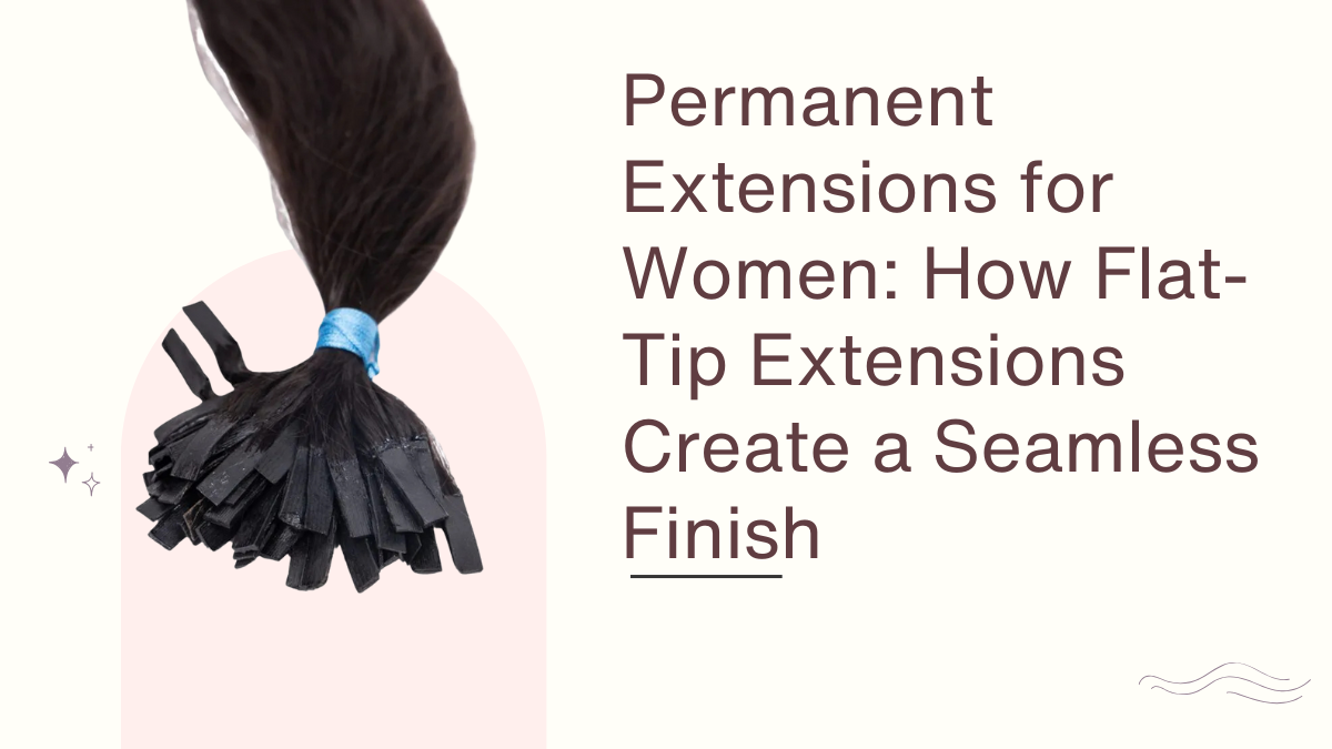 Permanent Extensions for Women How Flat-Tip Extensions Create a Seamless Finish