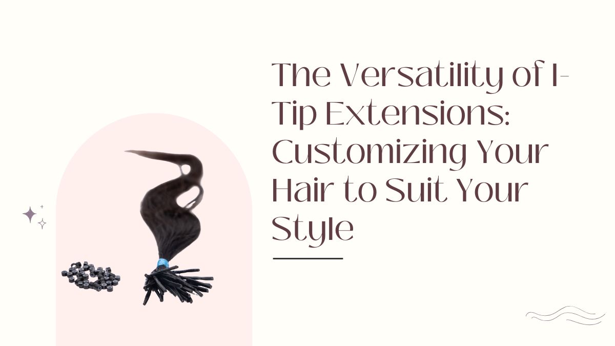 The Versatility of I-Tip Extensions Customizing Your Hair to Suit Your Style