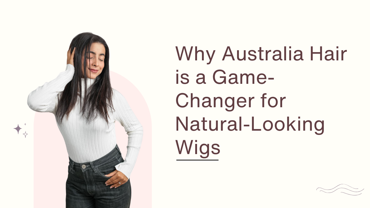 Why Australia Hair is a Game-Changer for Natural-Looking Wigs