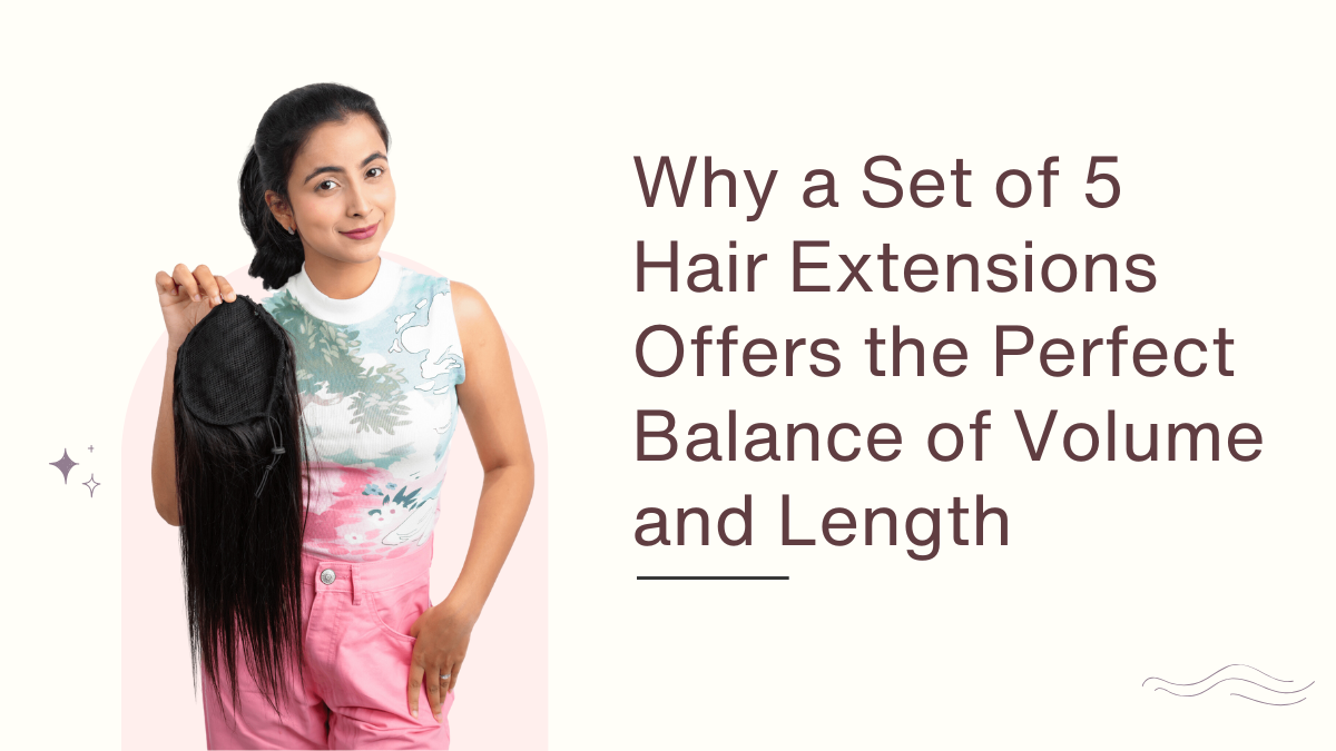 Why a Set of 5 Hair Extensions Offers the Perfect Balance of Volume and Length