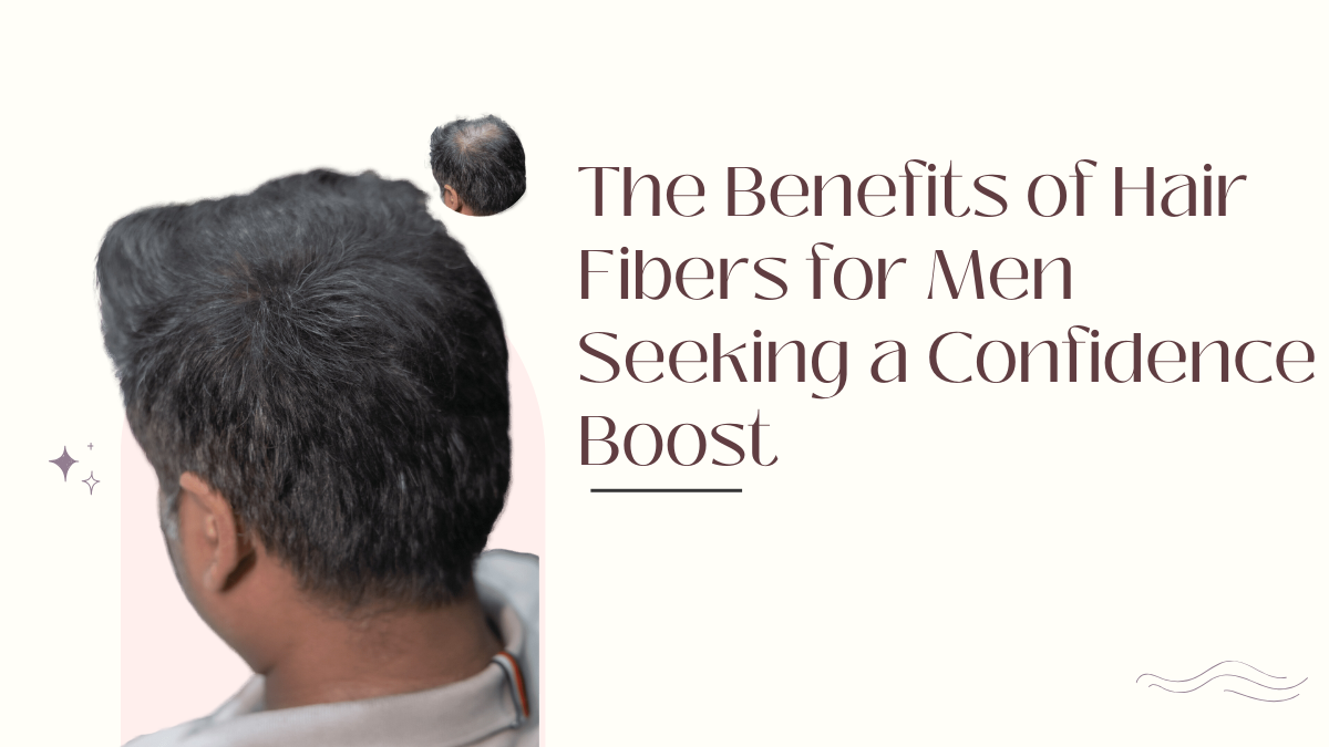 The Benefits of Hair Fibers for Men Seeking a Confidence Boost