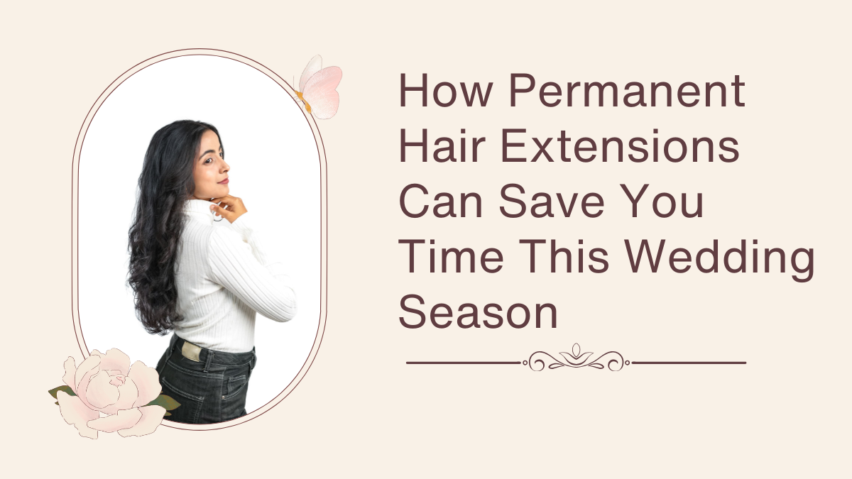 How Permanent Hair Extensions Can Save You Time This Wedding Season