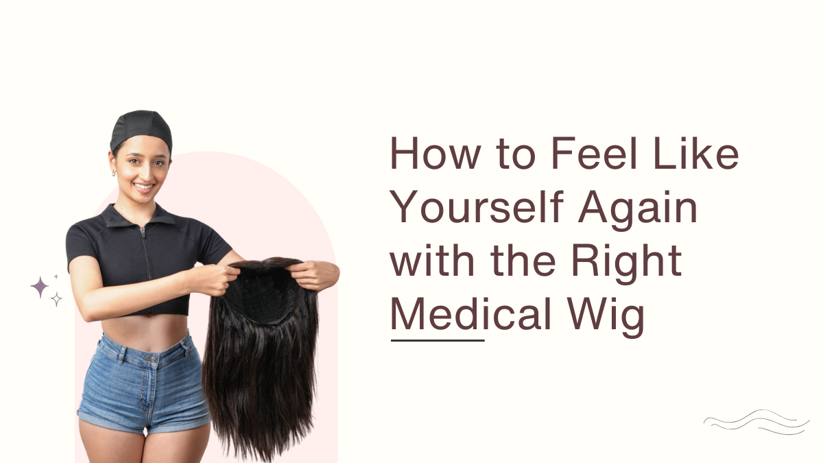 How to Feel Like Yourself Again with the Right Medical Wig