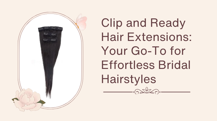 Clip and Ready Hair Extensions: Your Go-To for Effortless Bridal Hairstyles