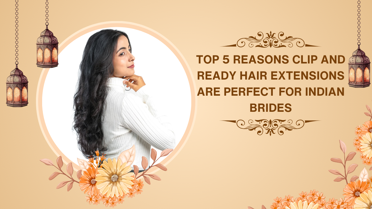 Top 5 Reasons Clip and Ready Hair Extensions Are Perfect for Indian Brides