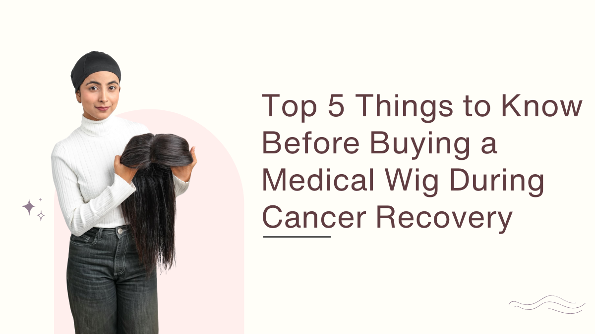 Top 5 Things to Know Before Buying a Medical Wig During Cancer Recovery