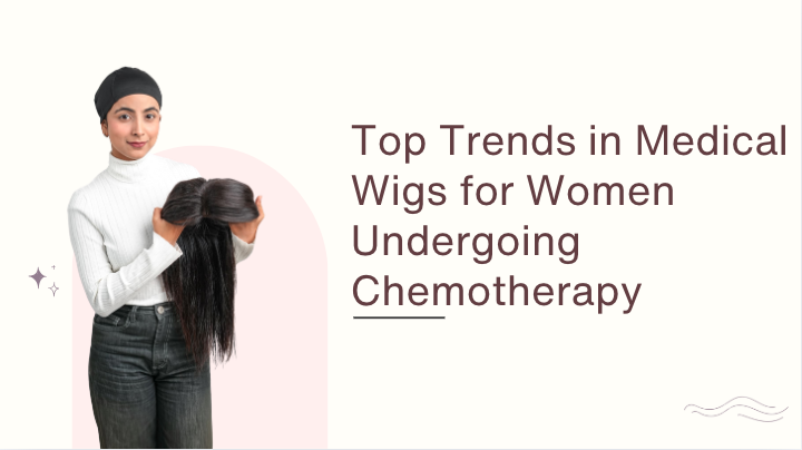 Top Trends in Medical Wigs for Women Undergoing Chemotherapy