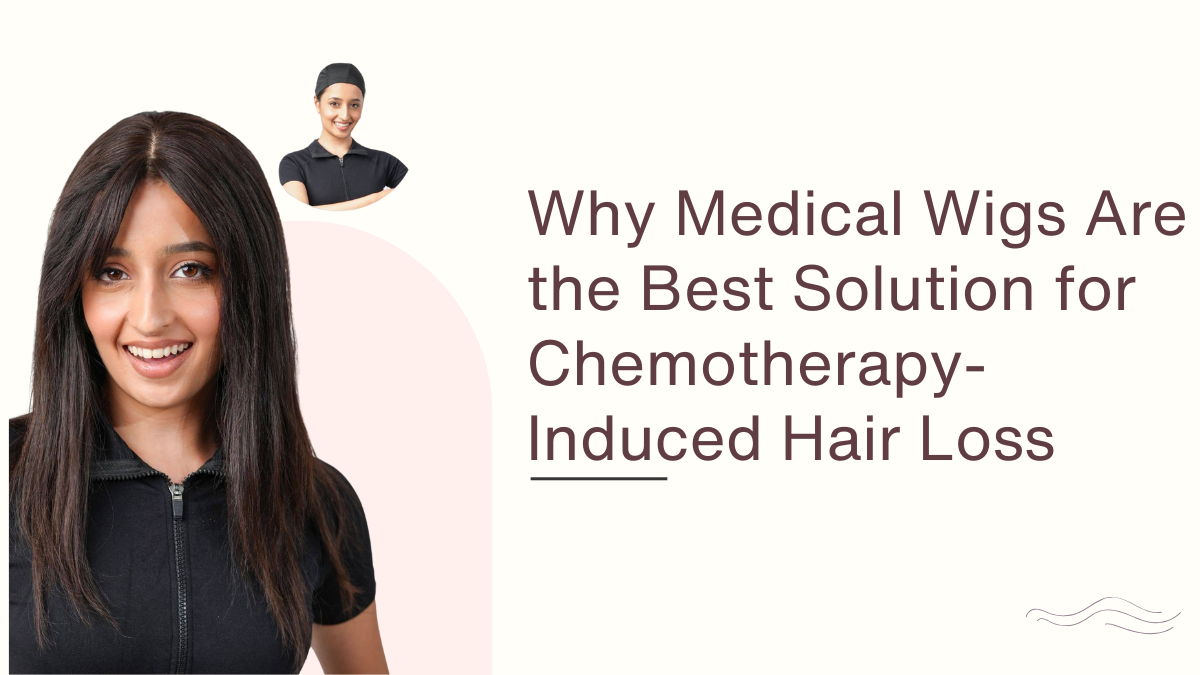 Why Medical Wigs Are the Best Solution for Chemotherapy-Induced Hair Loss