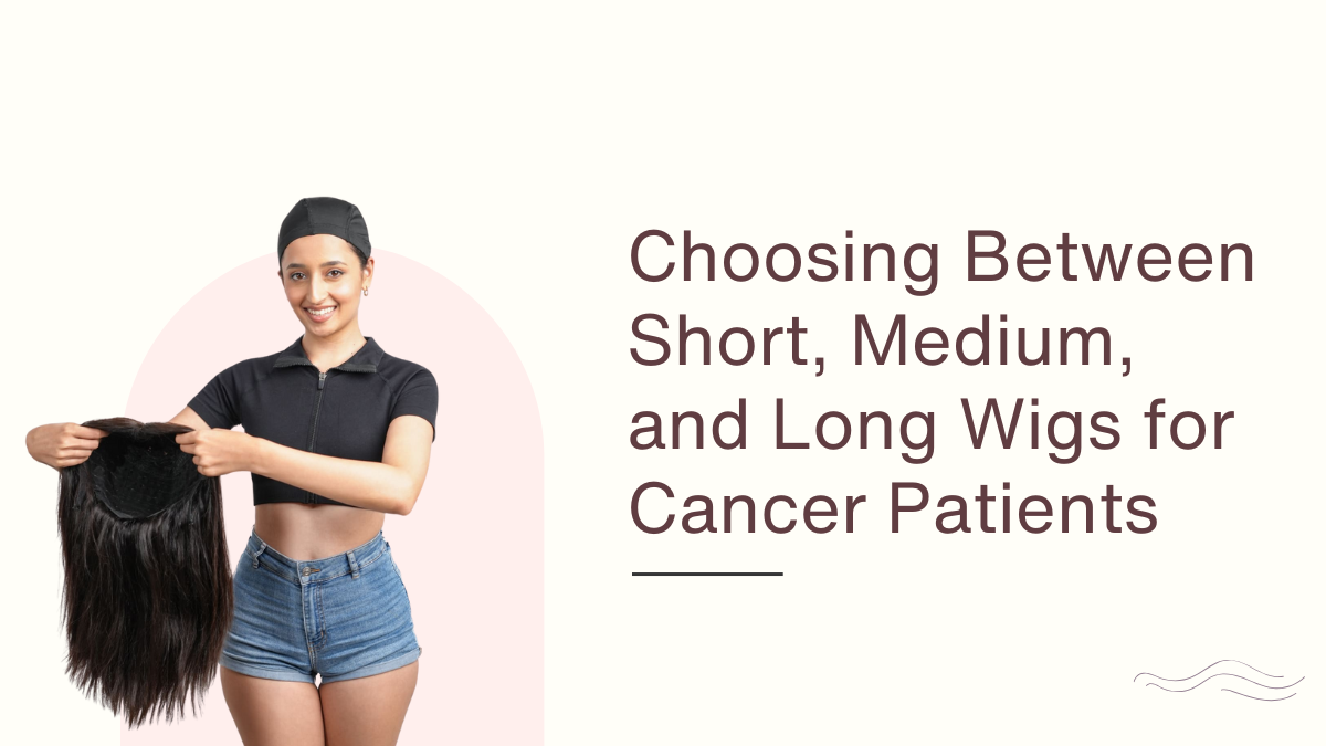 Choosing Between Short, Medium, and Long Wigs for Cancer Patients