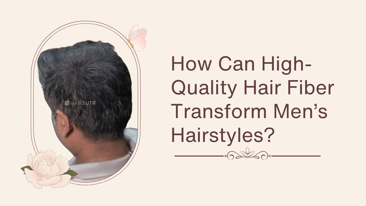 How Can High-Quality Hair Fiber Transform Men’s Hairstyles