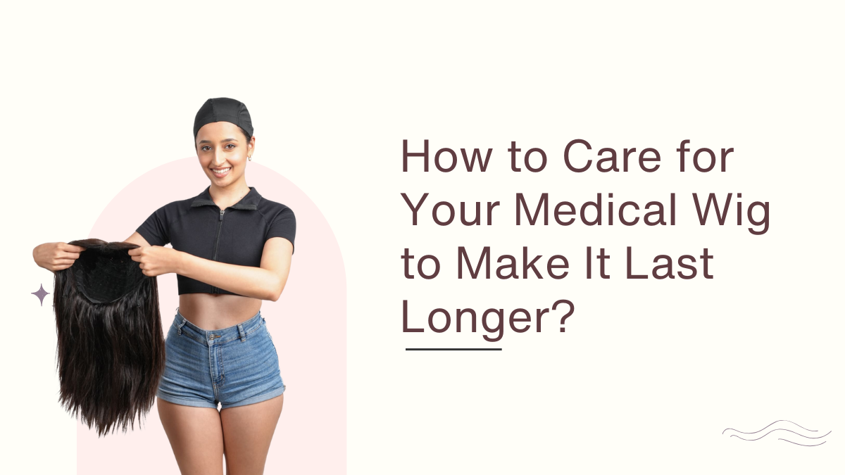 How to Care for Your Medical Wig to Make It Last Longer