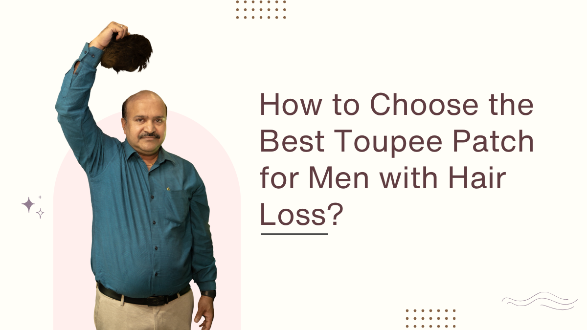 How to Choose the Best Toupee Patch for Men with Hair Loss