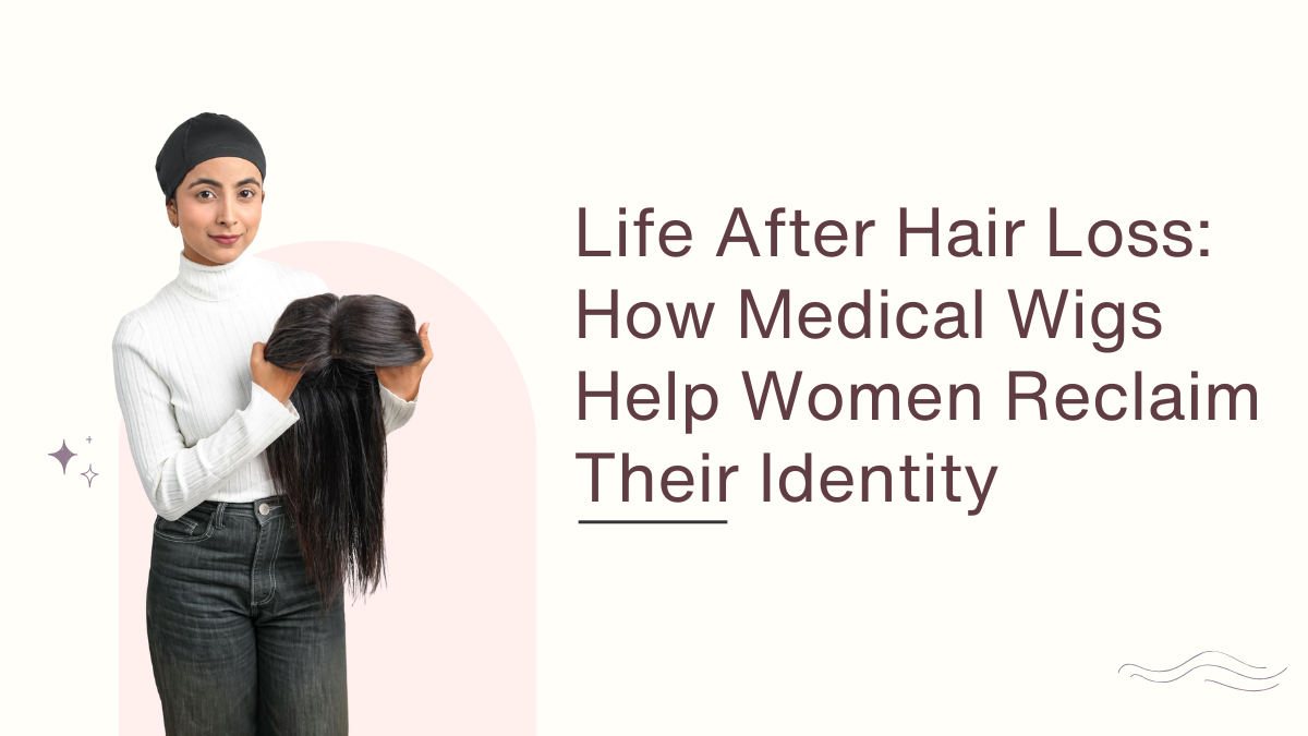 Life After Hair Loss How Medical Wigs Help Women Reclaim Their Identity