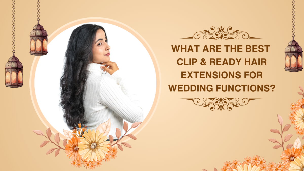 What Are the Best Clip & Ready Hair Extensions for Wedding Functions