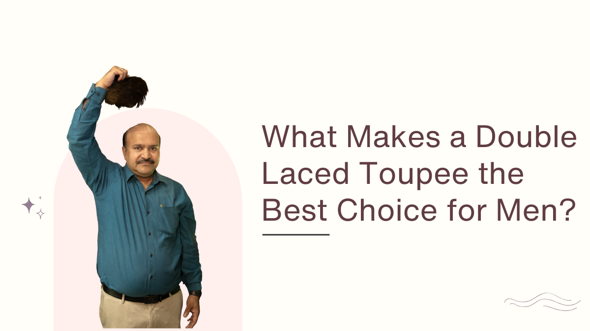 What Makes a Double Laced Toupee the Best Choice for Men