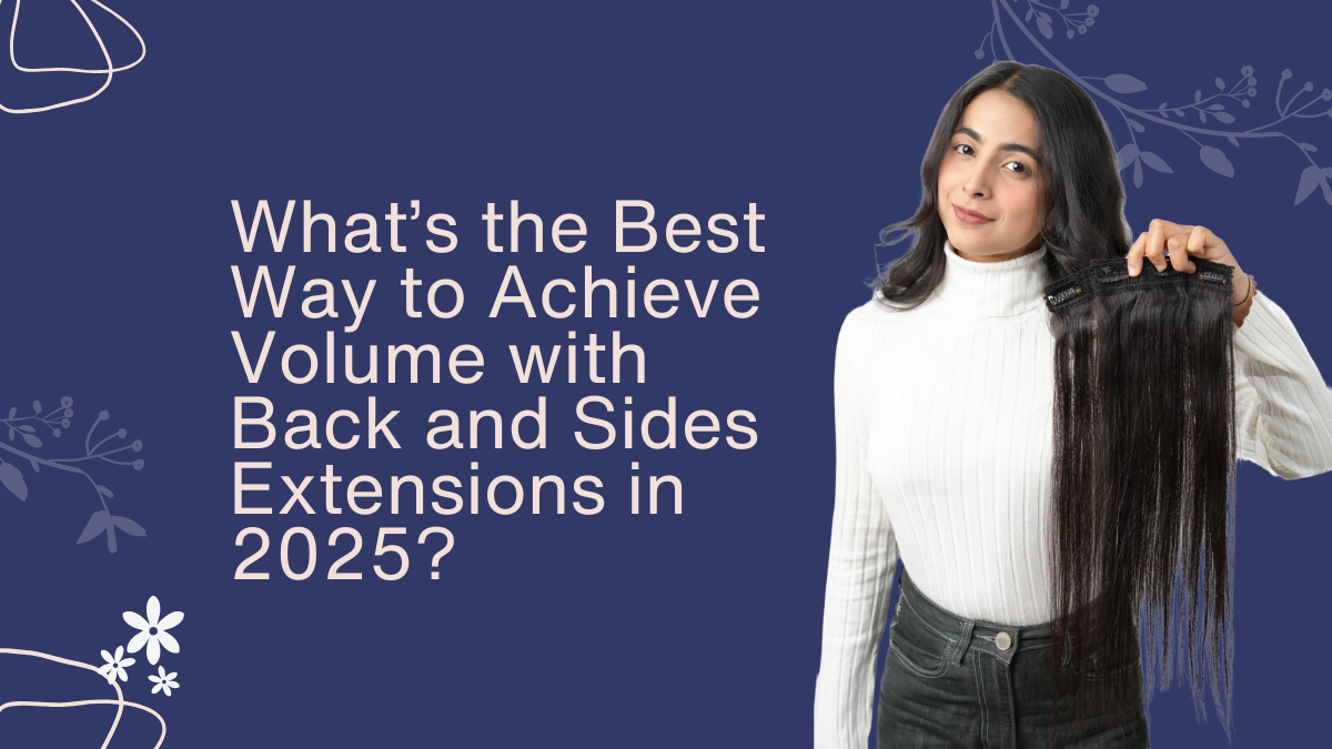 What’s the Best Way to Achieve Volume with Back and Sides Extensions in 2025