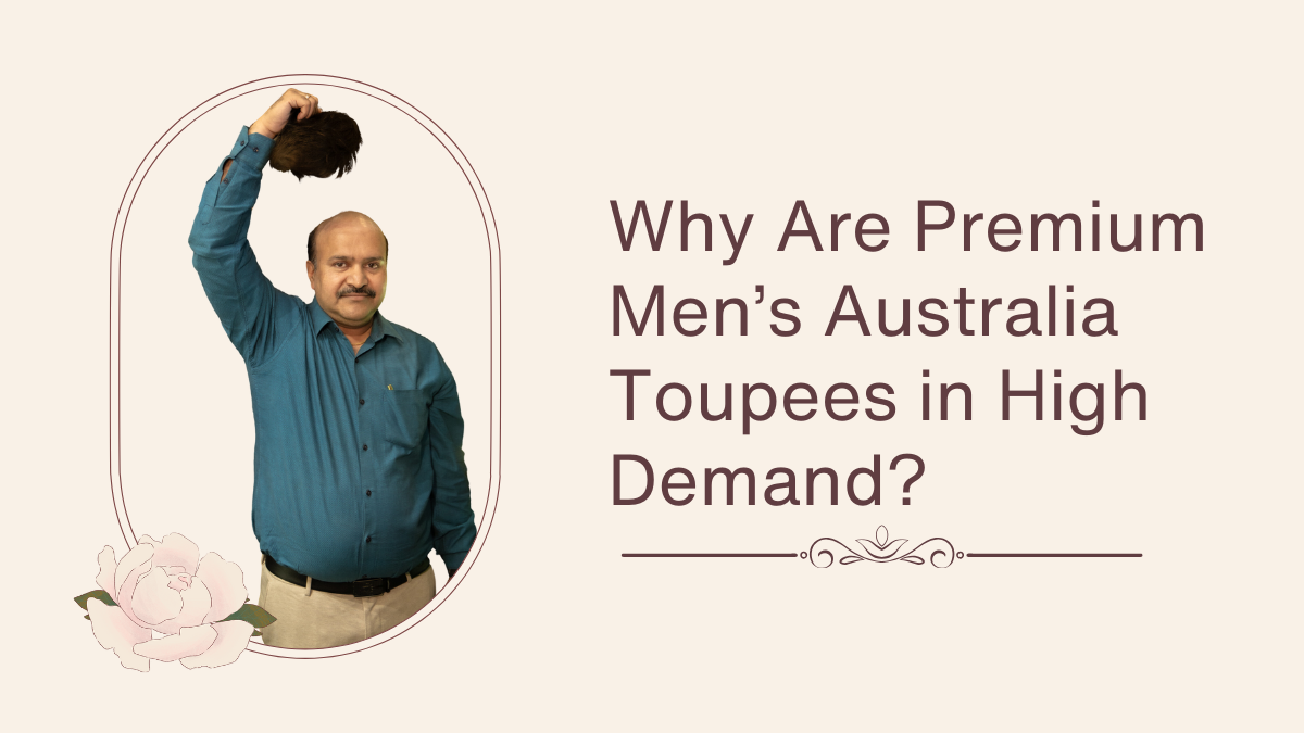 Why Are Premium Men’s Australia Toupees in High Demand