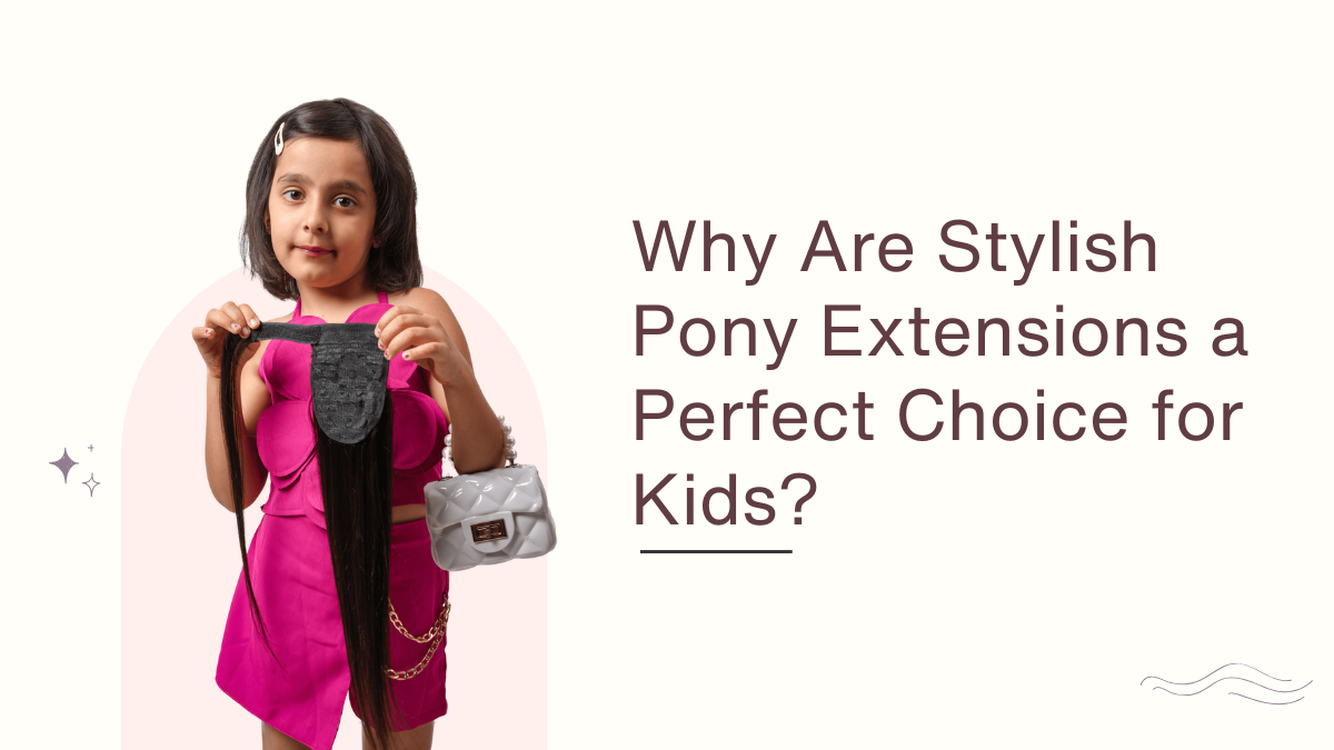 Why Are Stylish Pony Extensions a Perfect Choice for Kids