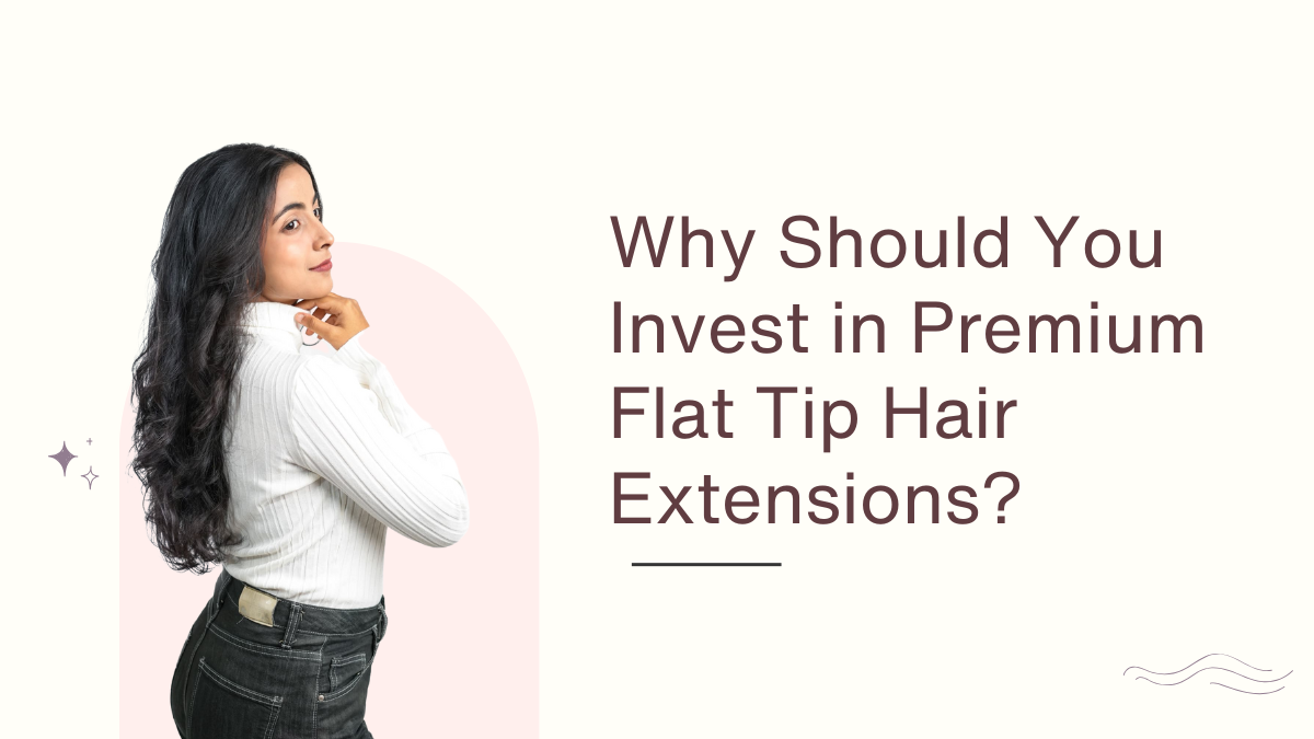 Why Should You Invest in Premium Flat Tip Hair Extensions