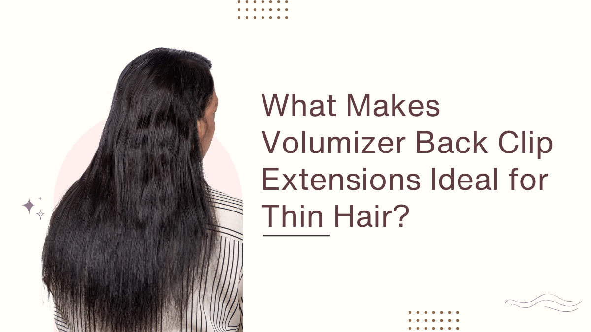 What Makes Volumizer Back Clip Extensions Ideal for Thin Hair