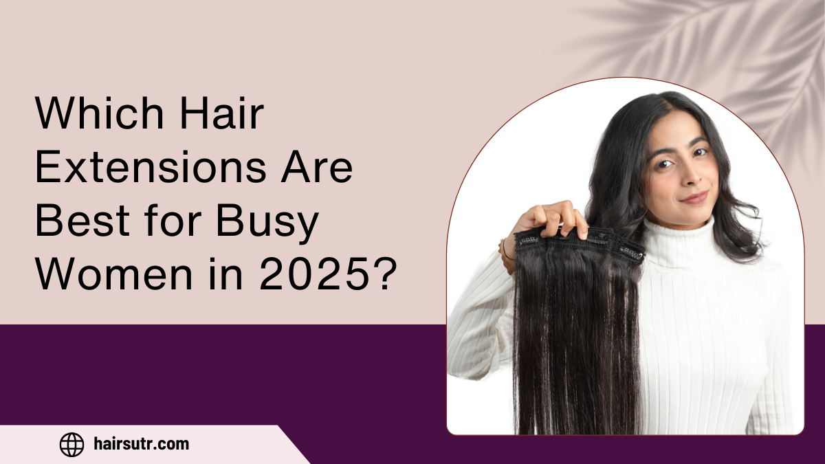 Which Hair Extensions Are Best for Busy Women in 2025