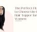 The Perfect Fit How to Choose the Right Hair Topper for Women